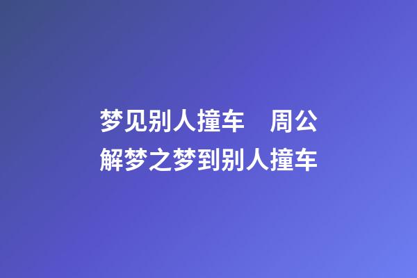 梦见别人撞车　周公解梦之梦到别人撞车